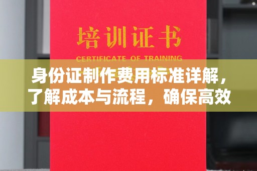 康平身份证制作费用标准详解，了解成本与流程，确保高效办理