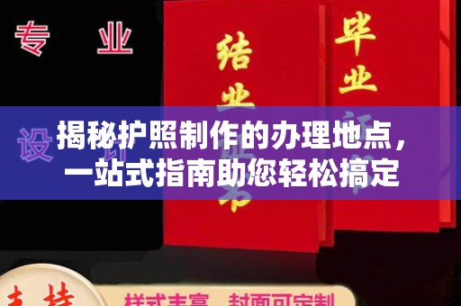 康平揭秘护照制作的办理地点，一站式指南助您轻松搞定