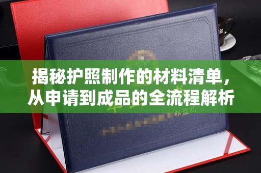 康平揭秘护照制作的材料清单，从申请到成品的全流程解析