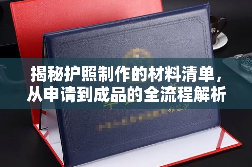 康平揭秘护照制作的材料清单，从申请到成品的全流程解析