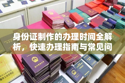 康平身份证制作的办理时间全解析，快速办理指南与常见问题解答