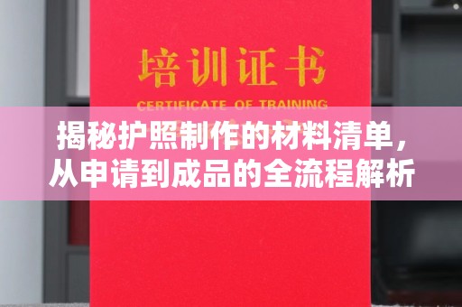 康平揭秘护照制作的材料清单，从申请到成品的全流程解析