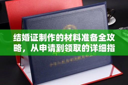 康平结婚证制作的材料准备全攻略，从申请到领取的详细指南