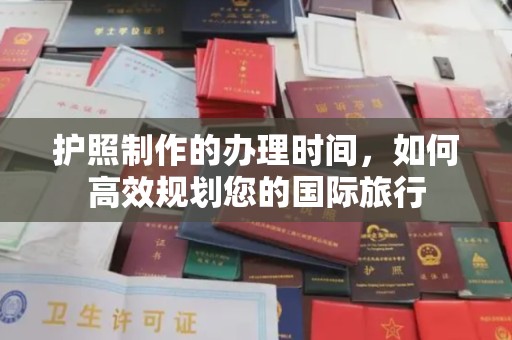 康平护照制作的办理时间，如何高效规划您的国际旅行