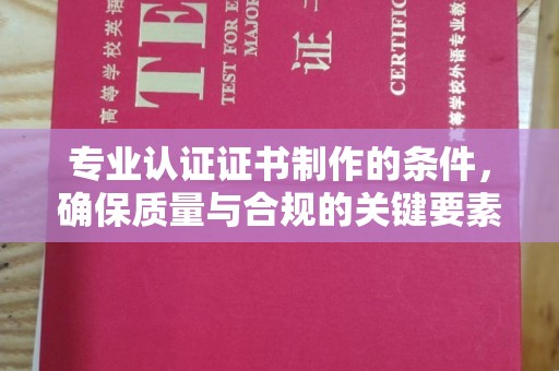 康平专业认证证书制作的条件，确保质量与合规的关键要素