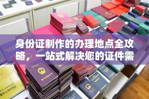 康平身份证制作的办理地点全攻略，一站式解决您的证件需求