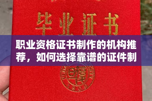 康平职业资格证书制作的机构推荐，如何选择靠谱的证件制作公司？