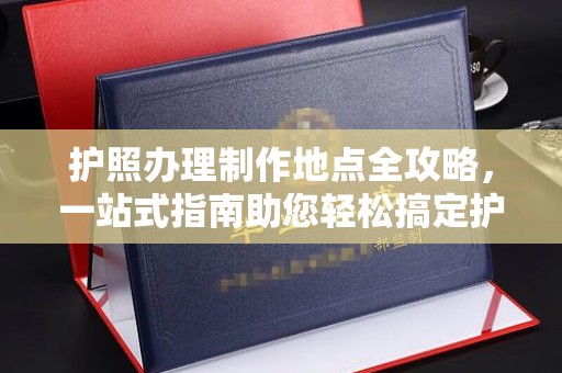 康平护照办理制作地点全攻略，一站式指南助您轻松搞定护照