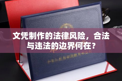 康平文凭制作的法律风险，合法与违法的边界何在？